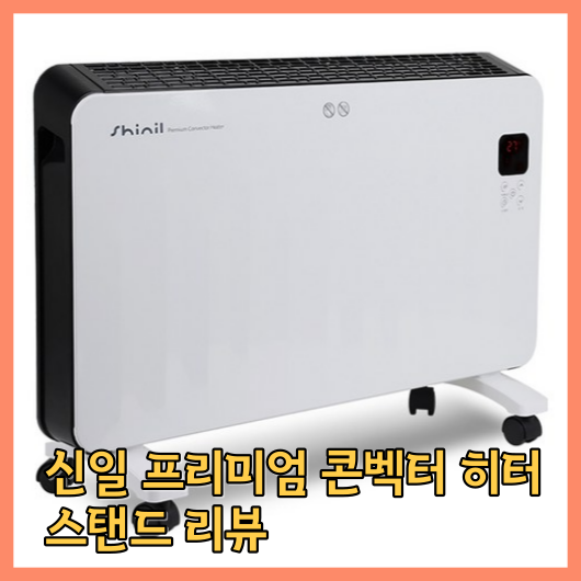  신일 프리미엄 콘벡터 히터 스탠드 리뷰: 따뜻함의 새로운 정점!