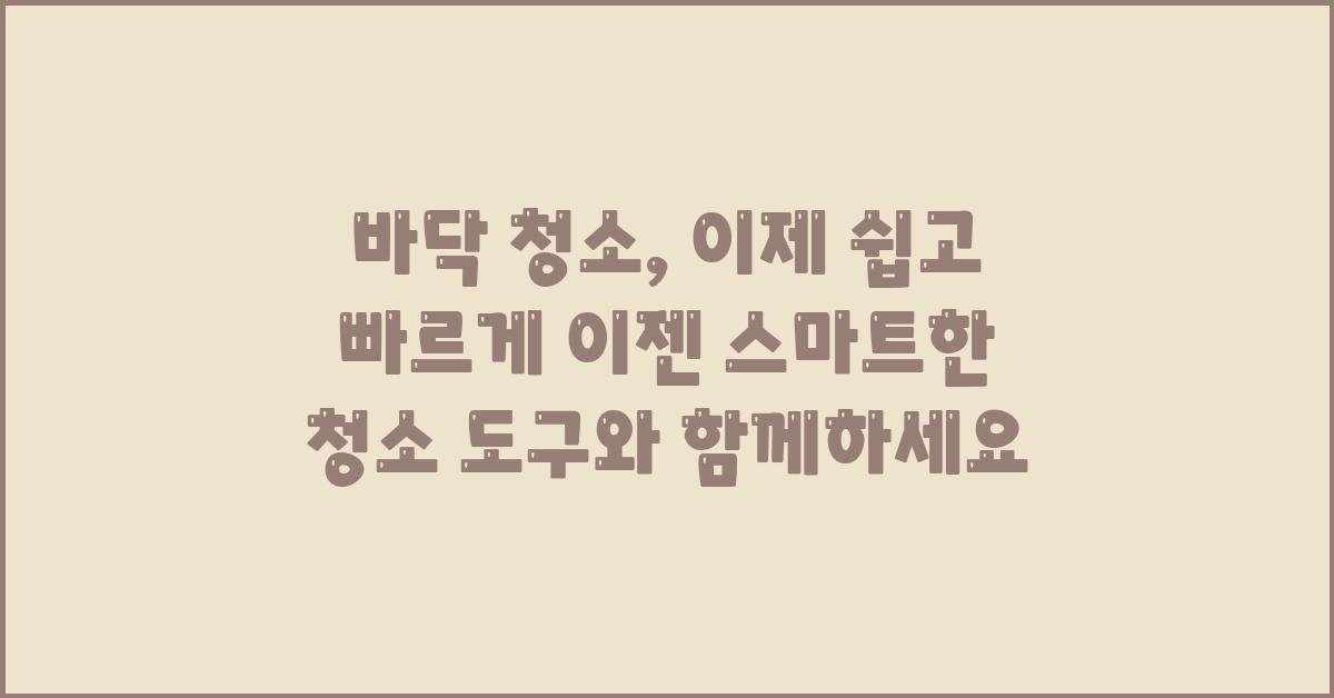 바닥 청소, 이제 쉽고 빠르게!