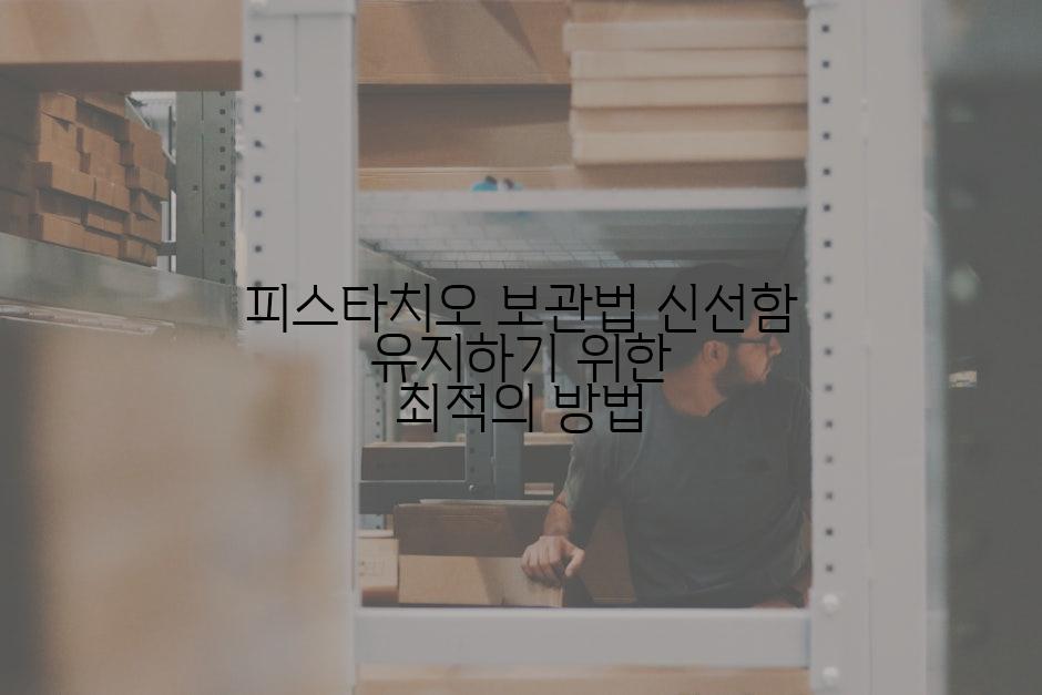 피스타치오 보관법 신선함 유지하기 위한 최적의 방법