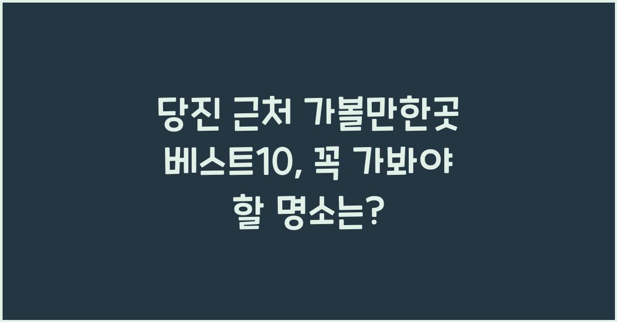 당진 근처 가볼만한곳 베스트10