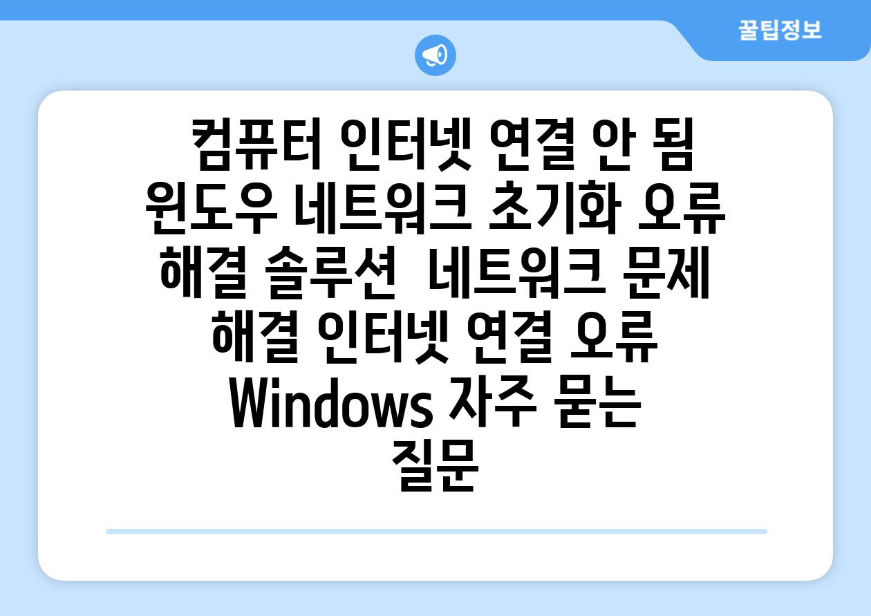 컴퓨터 인터넷 연결 안 됨 윈도우 네트워크 초기화 오류 해결 솔루션 네트워크 문제 해결 인터넷 연결 오류 Windows 자주 묻는 질문
