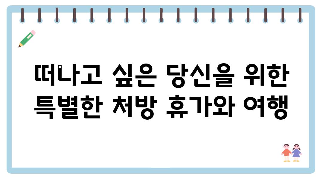 떠나고 싶은 당신을 위한 특별한 처방 휴가와 여행