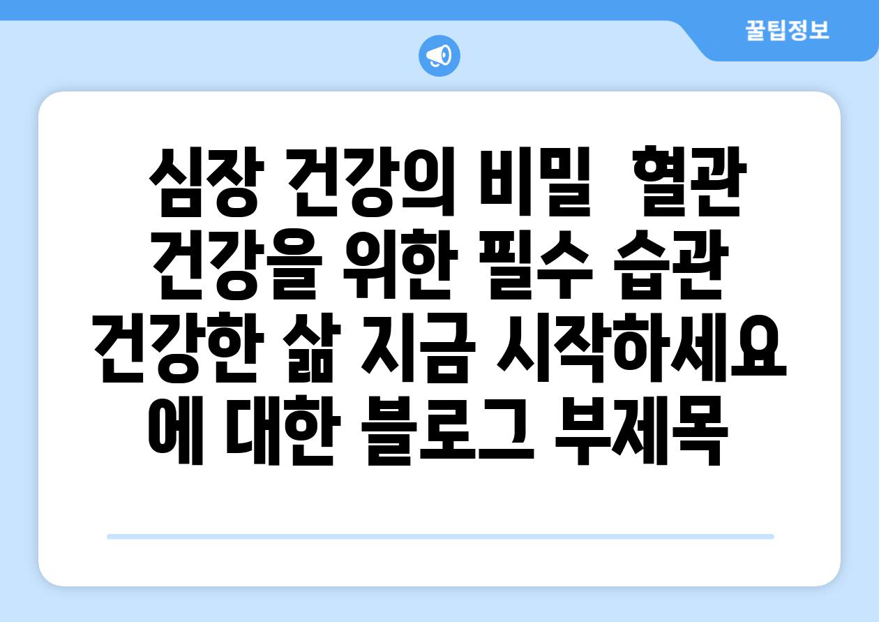  심장 건강의 비밀  혈관 건강을 위한 필수 습관  건강한 삶 지금 시작하세요 에 대한 블로그 부제목