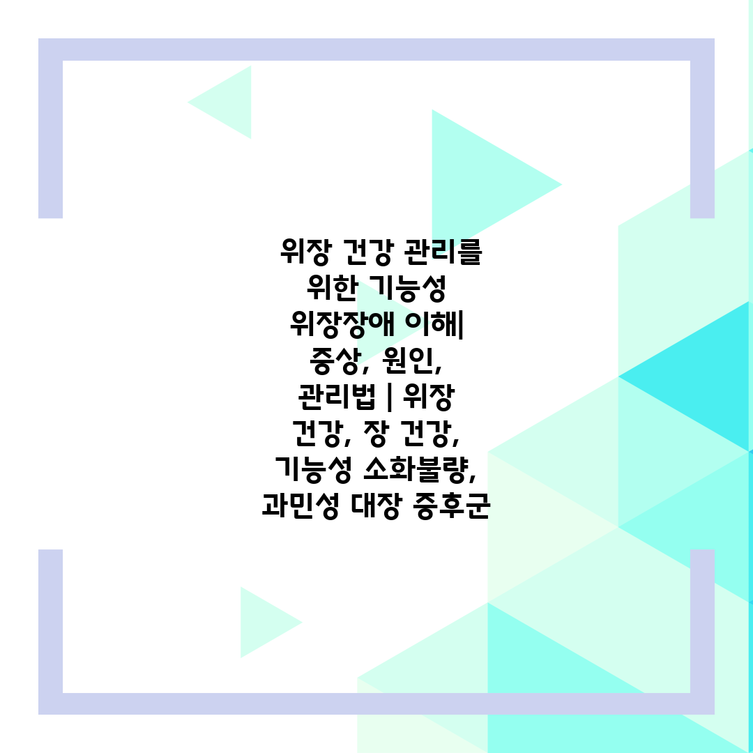 위장 건강 관리를 위한 기능성 위장장애 이해| 증상, 원인, 관리법 | 위장 건강, 장 건강, 기능성 소화불량, 과민성 대장 증후군