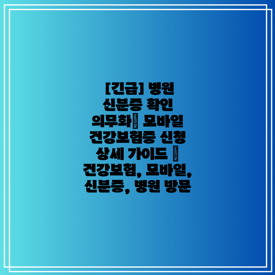  [긴급] 병원 신분증 확인 의무화 모바일 건강보험증 