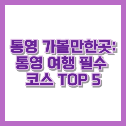 통영 가볼만한곳: 통영 여행 필수 코스 TOP 5