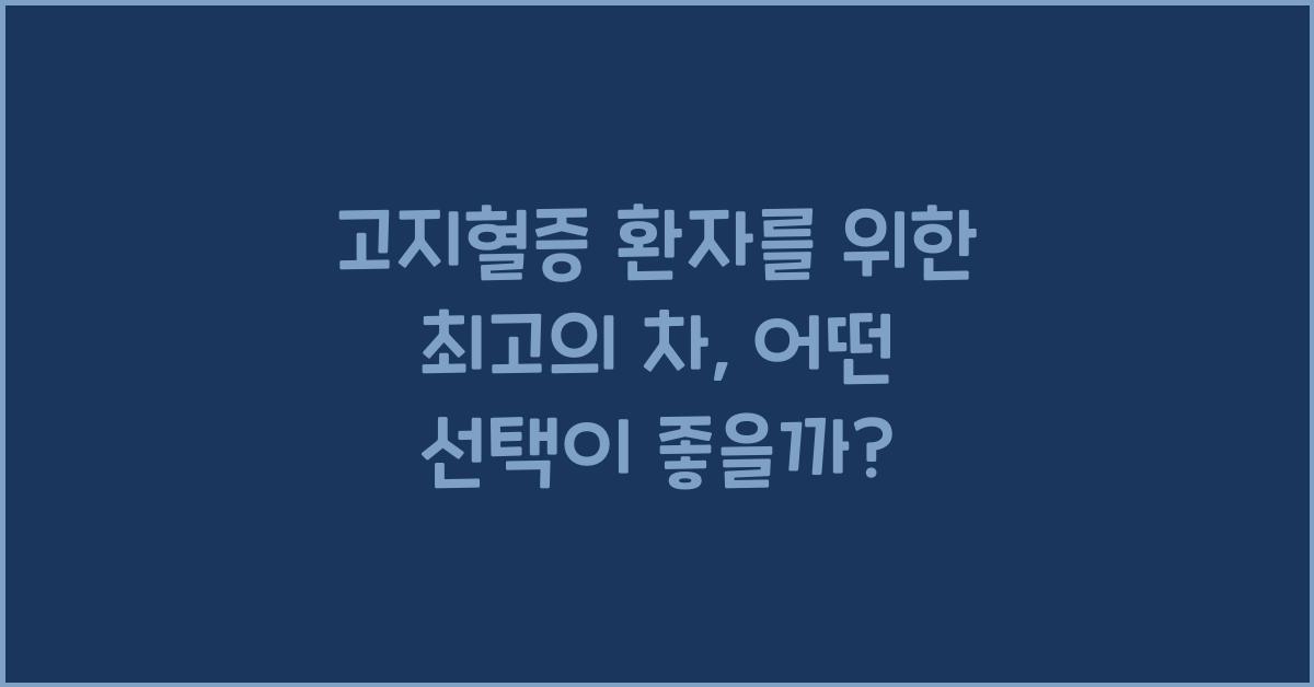 고지혈증 환자를 위한 최고의 차, 어떤 선택이 좋을까요  