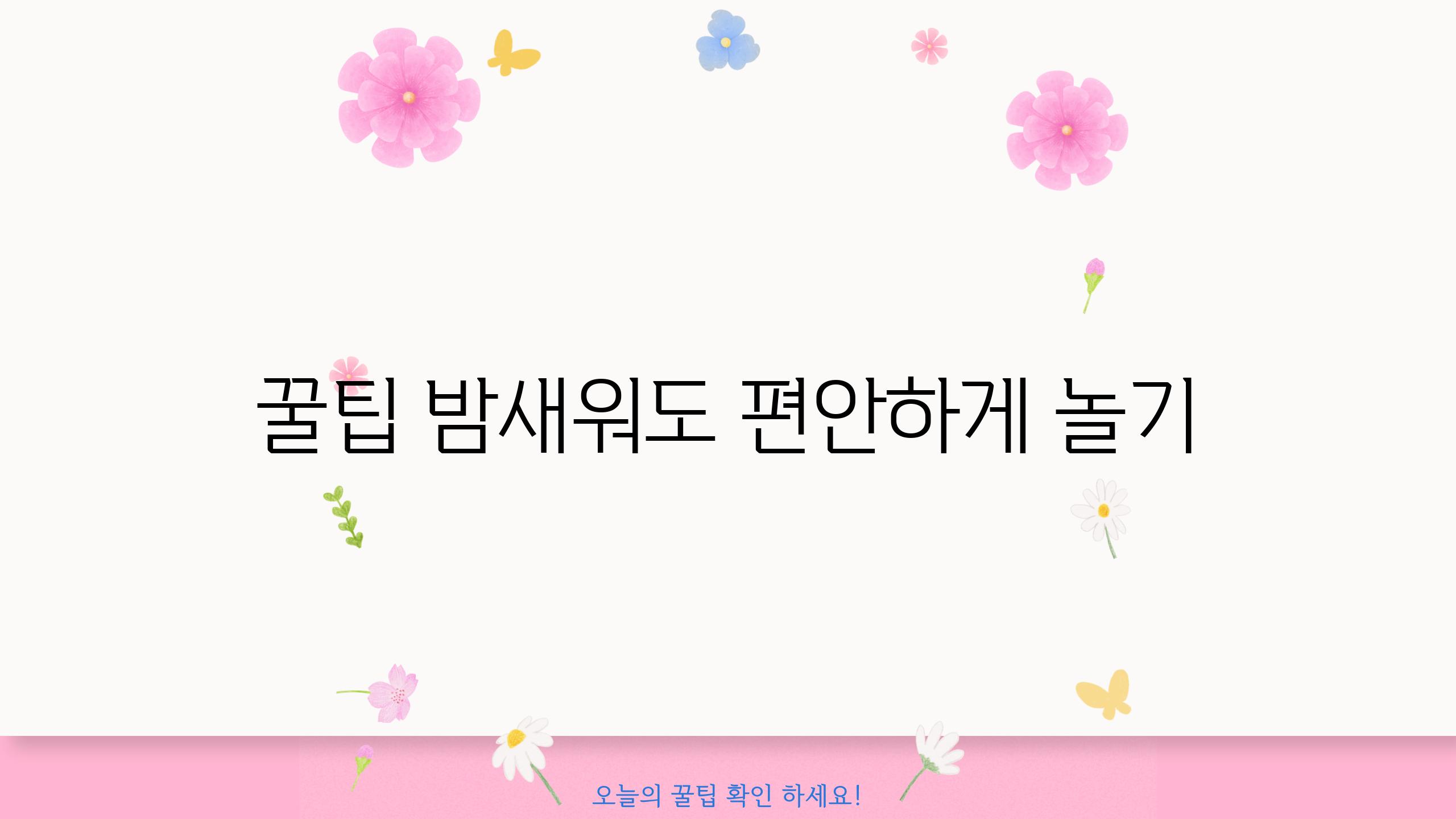 꿀팁! 밤새워도 편안하게 놀기