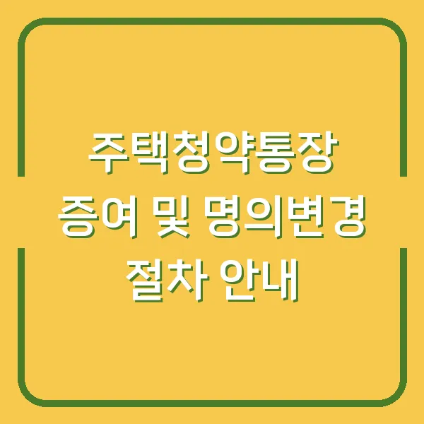 주택청약통장 증여 및 명의변경 절차 안내
