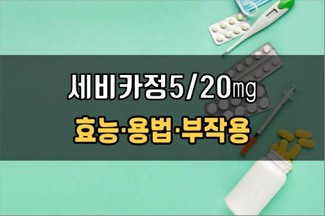  세비카정5/20mg 복용 전 확인사항 3가지! 효능·효과, 복용법, 주의사항(부작용)