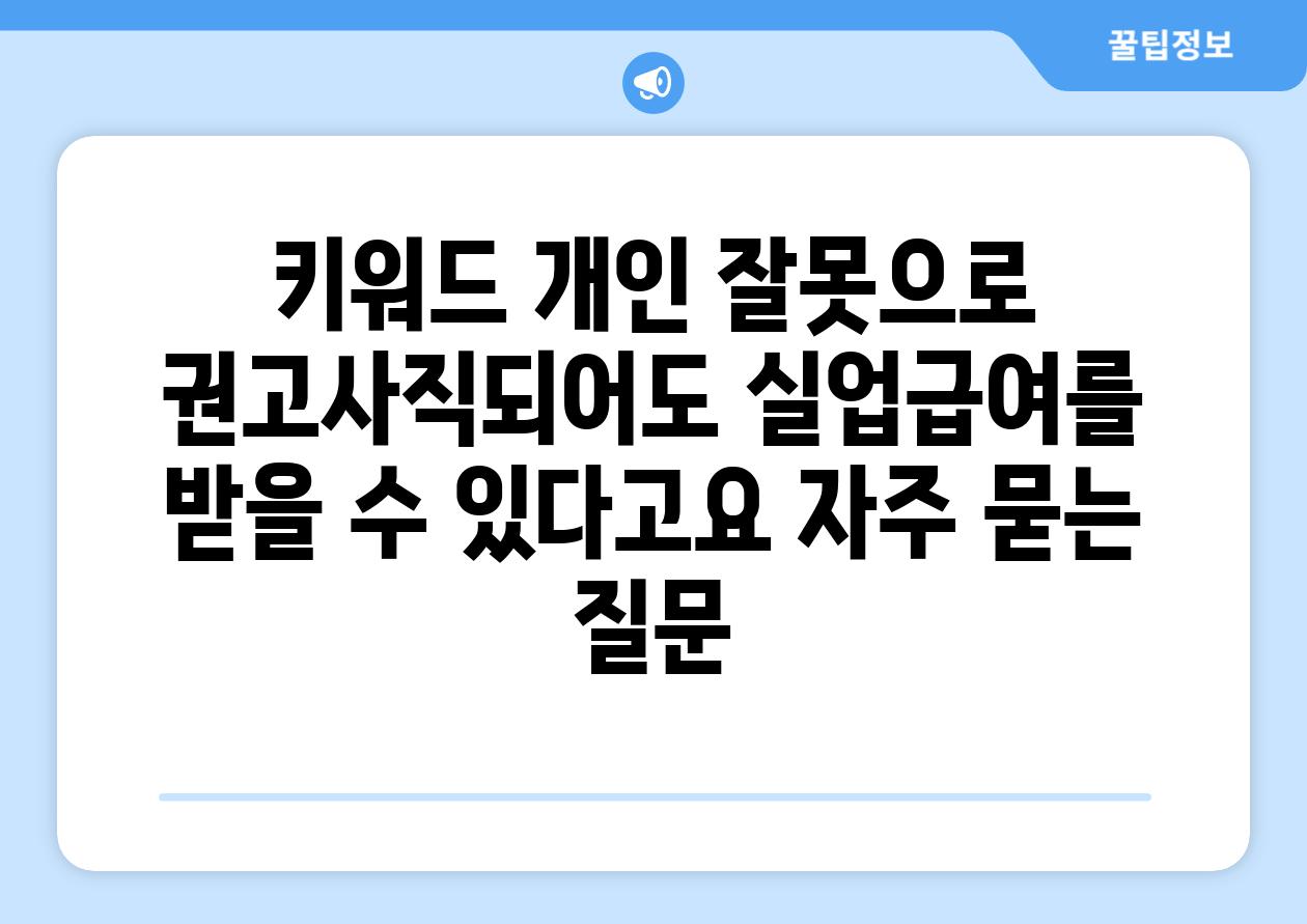 키워드 개인 잘못으로 권고사직되어도 실업급여를 받을 수 있다고요 자주 묻는 질문