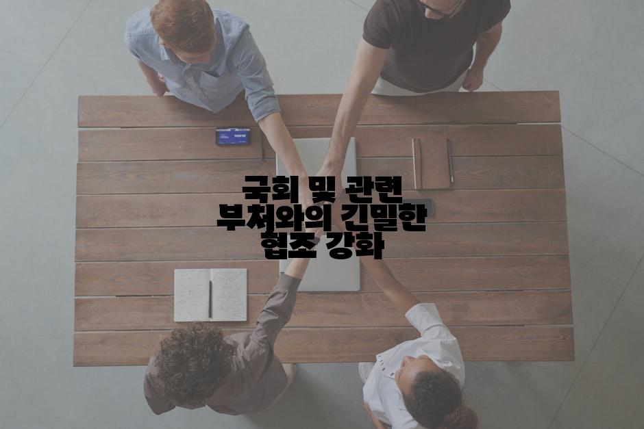 국회 및 관련 부처와의 긴밀한 협조 강화