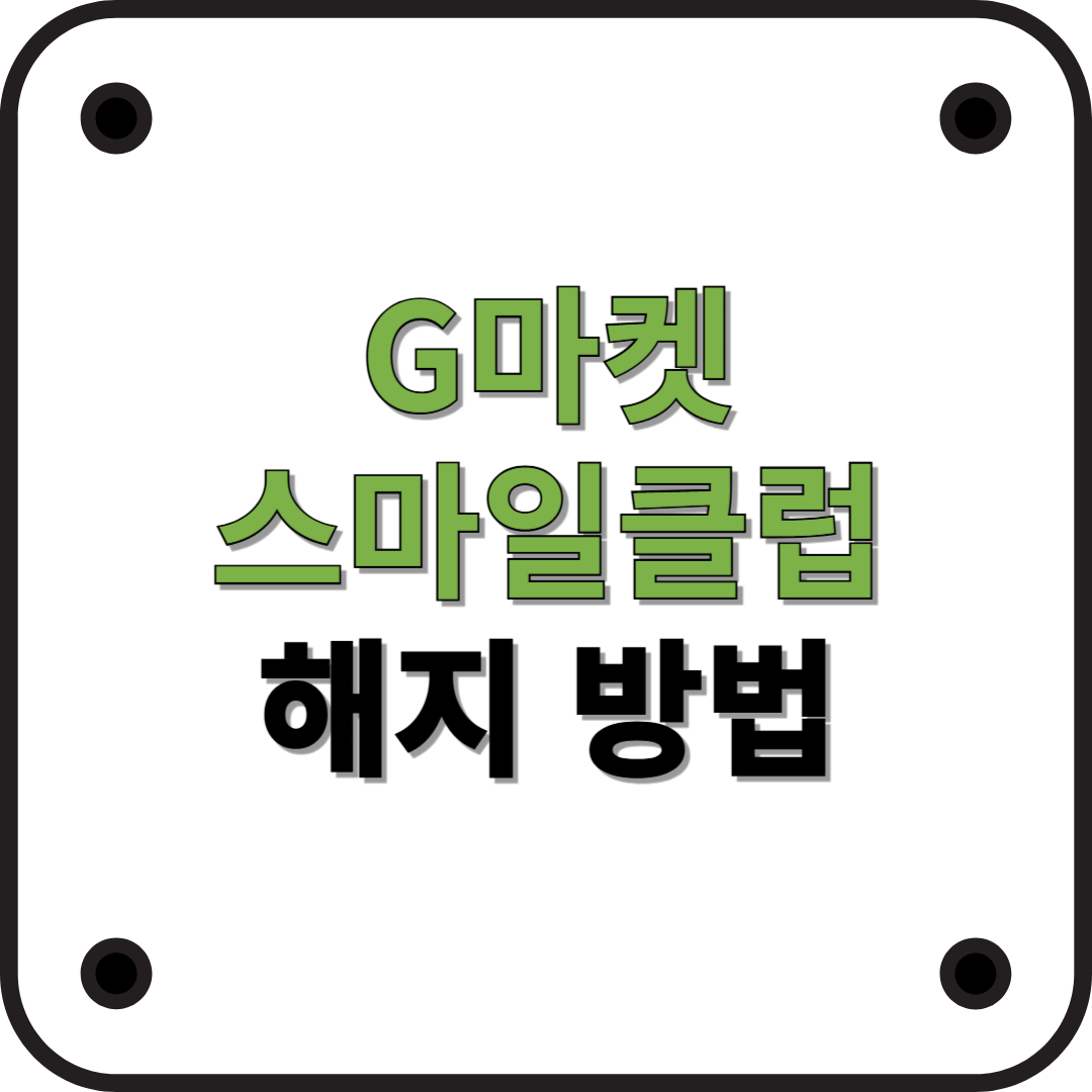 G마켓 스마일클럽 해지 방법 (2025년 최신)
