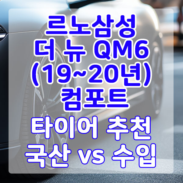 르노 더 뉴 QM6(19~20년) 컴포트 타이어 추천 국산 vs 수입 비교