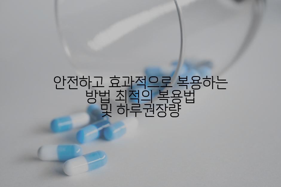 안전하고 효과적으로 복용하는 방법 최적의 복용법 및 하루권장량