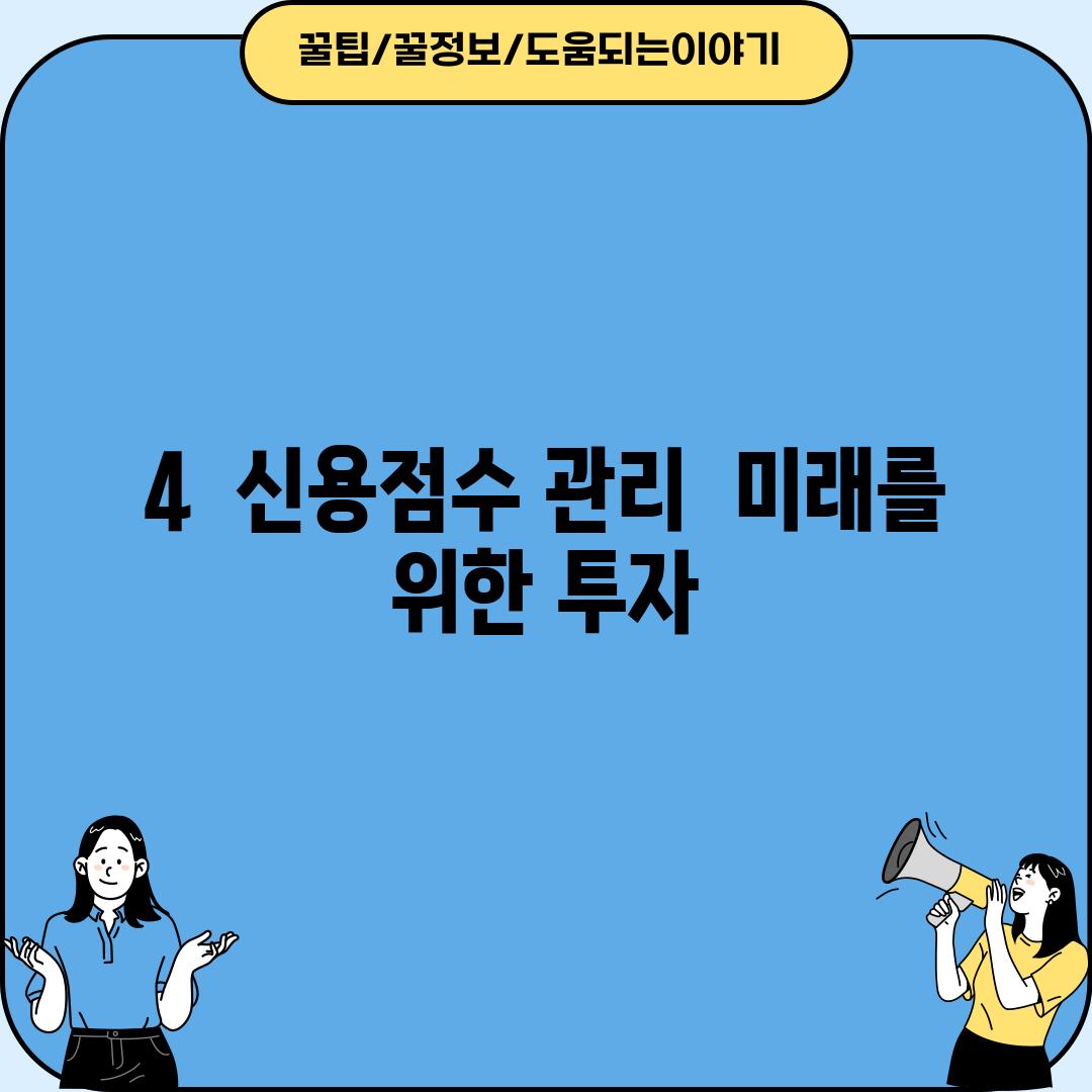 4.  신용점수 관리,  미래를 위한 투자!