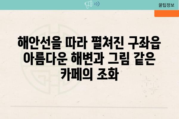 해안선을 따라 펼쳐진 구좌읍 아름다운 해변과 그림 같은 카페의 조화