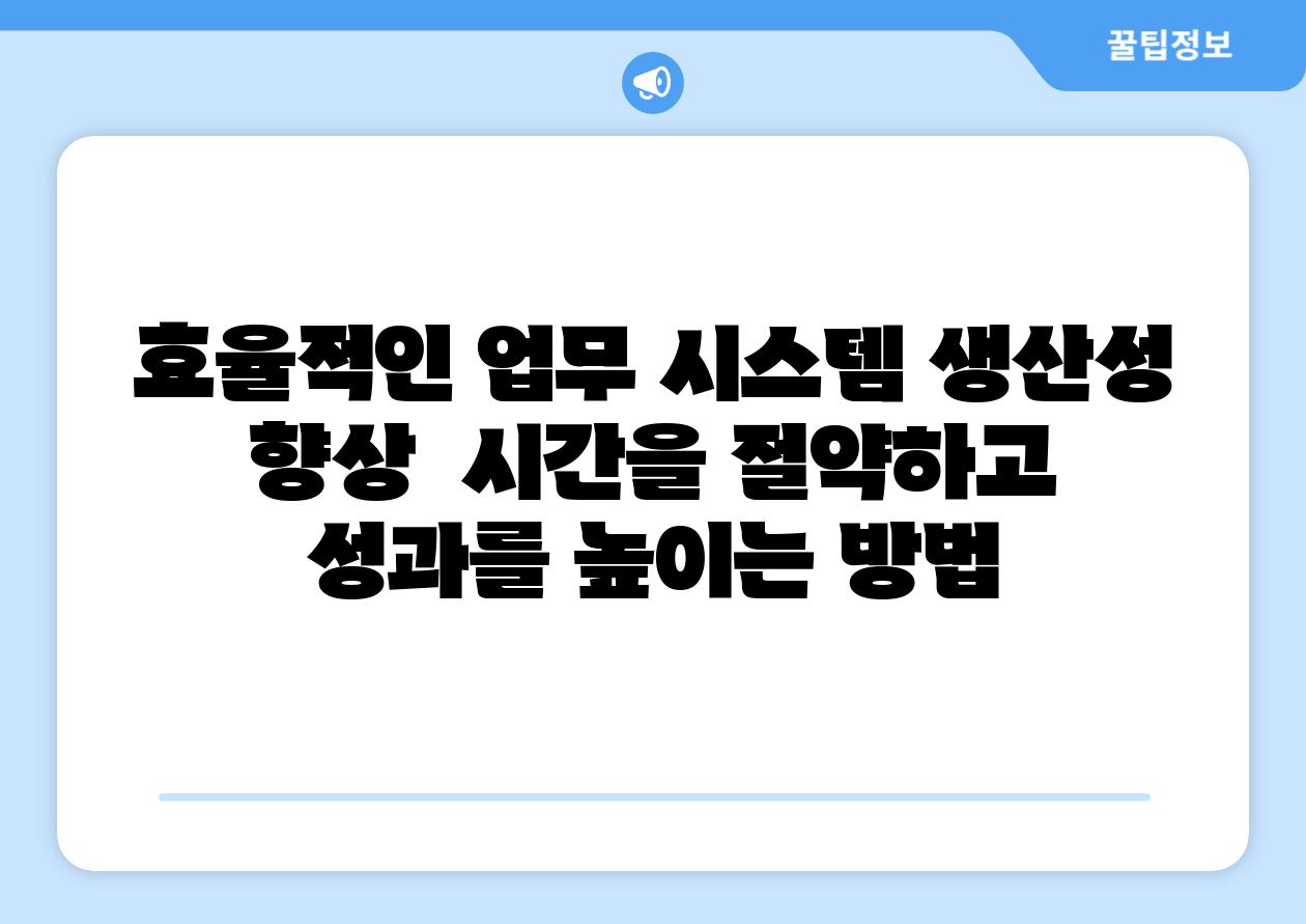 효율적인 업무 시스템 생산성 향상  시간을 절약하고 성과를 높이는 방법