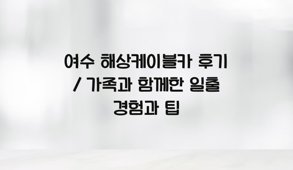 여수 해상케이블카 후기