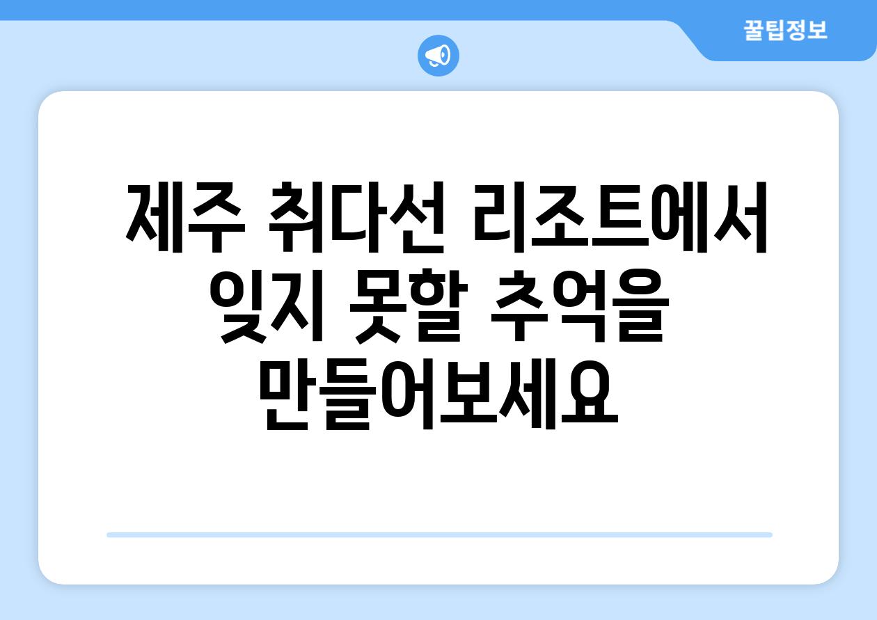  제주 취다선 리조트에서 잊지 못할 추억을 만들어보세요