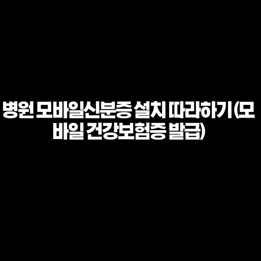 병원 모바일신분증 설치 따라하기 (모바일 건강보험증 발급) 병원 모바일신분증 설치 따라하기 (모바일 건강보험증 발급)