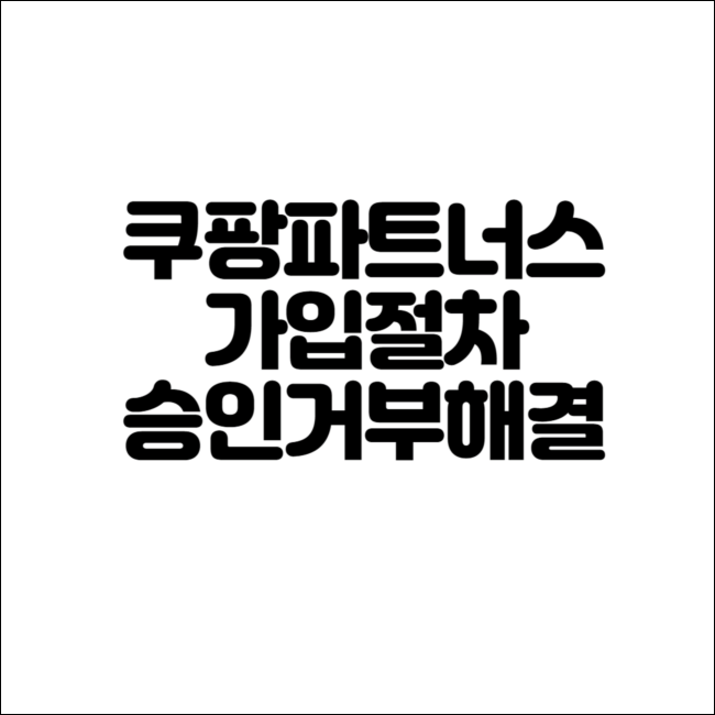  쿠팡파트너스 가입방법,최종승인 거절 사례 해결