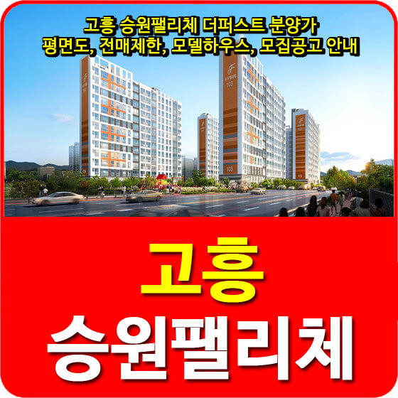  고흥 승원팰리체 더퍼스트 분양가 및 평면도, 전매제한, 모델하우스, 모집공고 안내