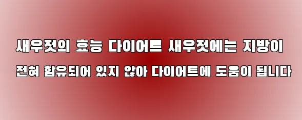  새우젓의 효능 다이어트 새우젓에는 지방이 전혀 함유되어 있지 않아 다이어트에 도움이 됩니다