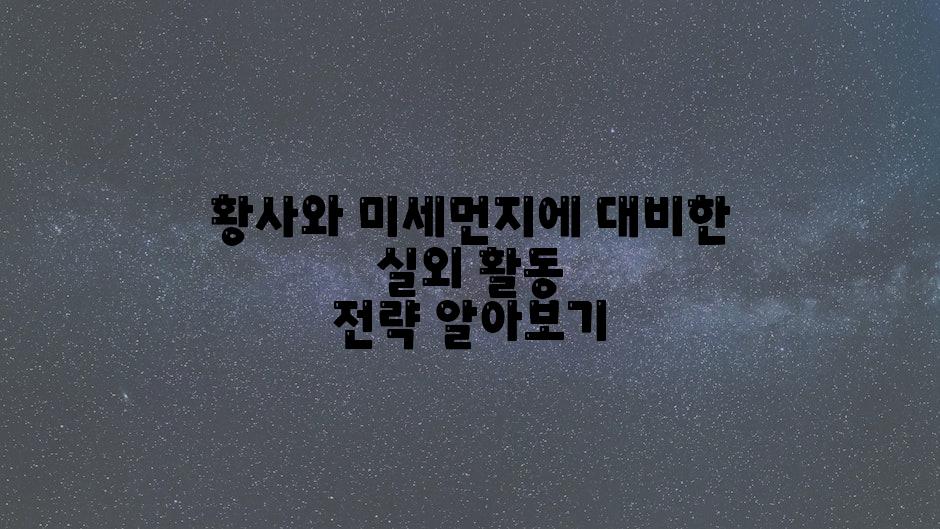 황사와 미세먼지에 대비한 실외 활동 전략 알아보기
