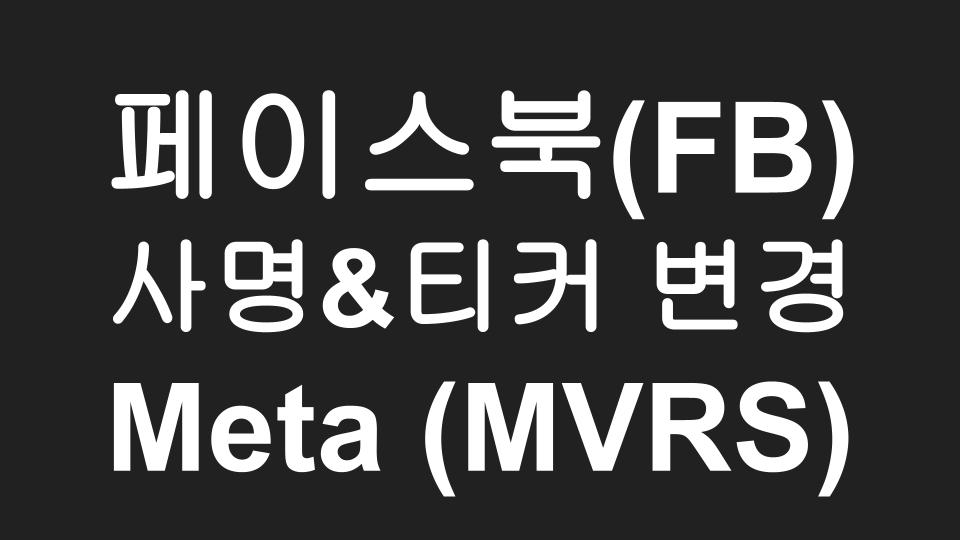  페이스북(FB) - 메타버스기업으로 탈바꿈하며, 사명 & 주식티커명 변경 Meta (MVRS)