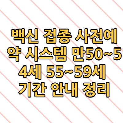  백신 접종 사전예약 시스템 만50~54세 55~59세 기간 안내 정리