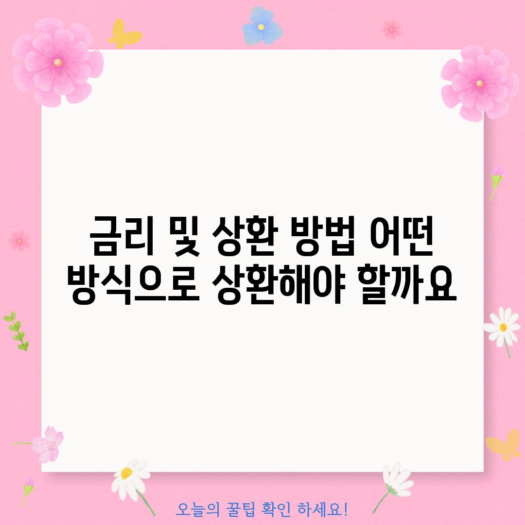 금리 및 상환 방법: 어떤 방식으로 상환해야 할까요?