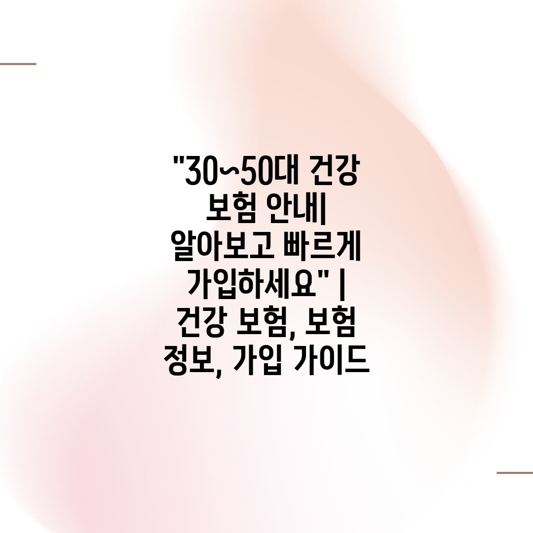 30~50대 건강 보험 안내 알아보고 빠르게 가입하세요