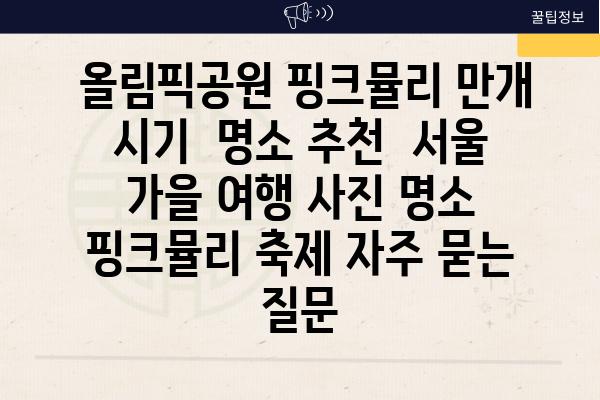  올림픽공원 핑크뮬리 만개 시기  명소 추천  서울 가을 여행 사진 명소 핑크뮬리 축제 자주 묻는 질문