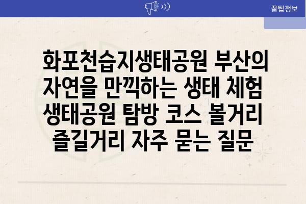  화포천습지생태공원 부산의 자연을 만끽하는 생태 체험  생태공원 탐방 코스 볼거리 즐길거리 자주 묻는 질문