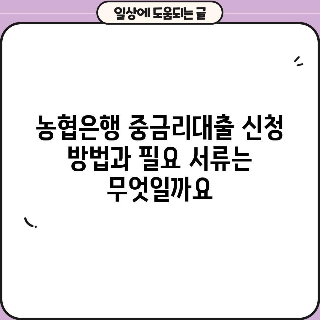 농협은행 중금리대출 신청 방법과 필요 서류는 무엇일까요?