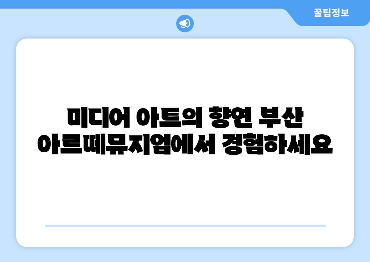 미디어 아트의 향연 부산 아르떼뮤지엄에서 경험하세요
