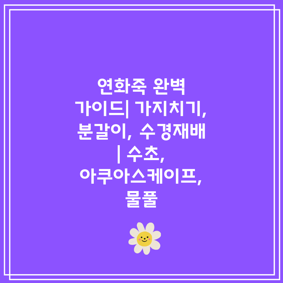 연화죽 완벽 가이드 가지치기, 분갈이, 수경재배  수초