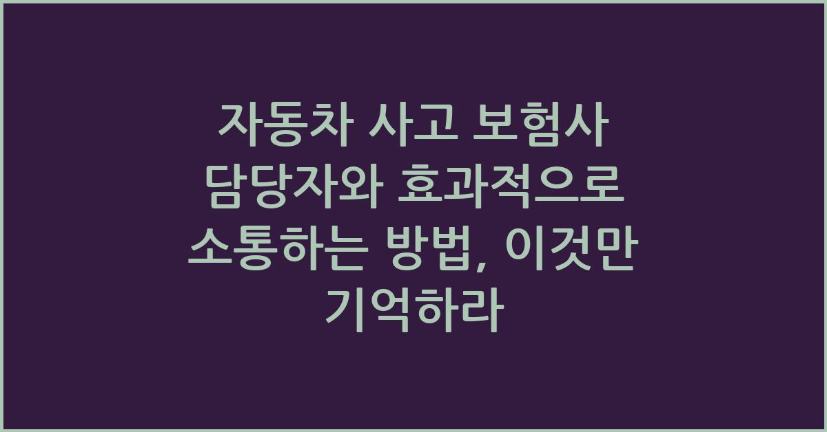 자동차 사고 보험사 담당자와 효과적으로 소통하는 방법
