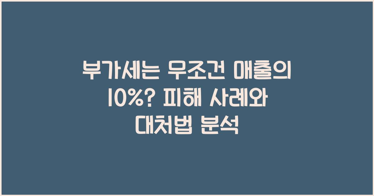 부가세는 무조건 매출의 10%? 피해 사례와 대처법 분석 - 부가세는 무조건 매출의 10%?란 무엇인가? 부가세는 무조건 매출의 10%?
