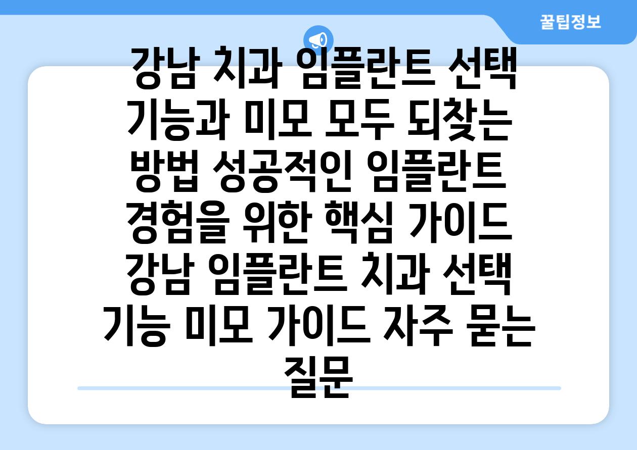  강남 치과 임플란트 선택 기능과 미모 모두 되찾는 방법 성공적인 임플란트 경험을 위한 핵심 설명서  강남 임플란트 치과 선택 기능 미모 설명서 자주 묻는 질문