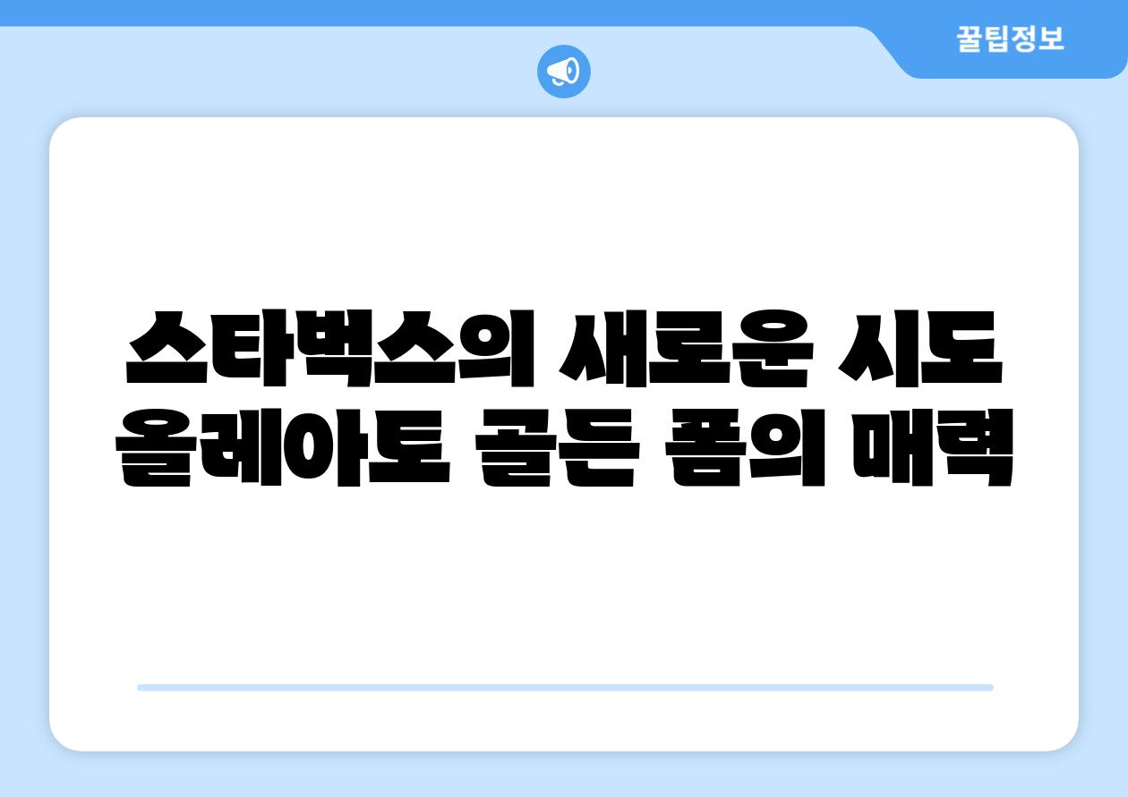 스타벅스의 새로운 시도 올레아토 골든 폼의 매력