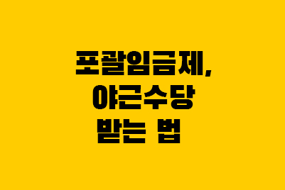  포괄임금제 야근수당 받는 방법(근로기준법 위반)