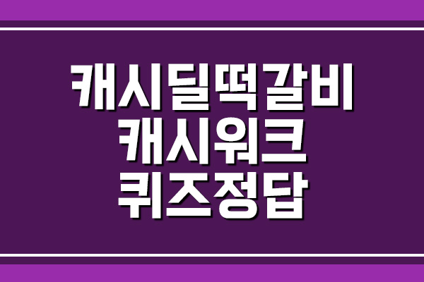  캐시딜 떡갈비 캐시워크 돈버는퀴즈 정답