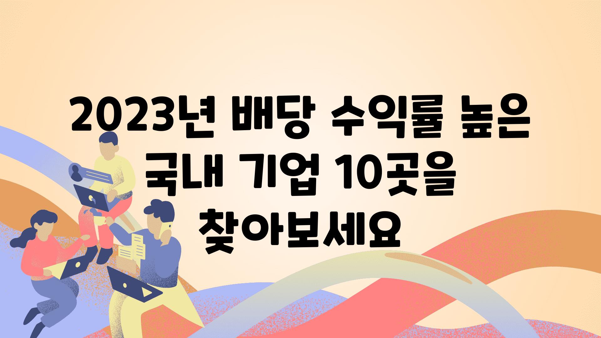 2023년 배당 수익률 높은 국내 기업 10곳을 찾아보세요