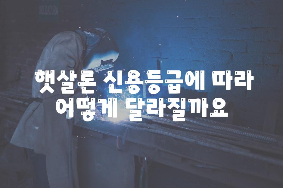  햇살론 신용등급에 따라 어떻게 달라질까요