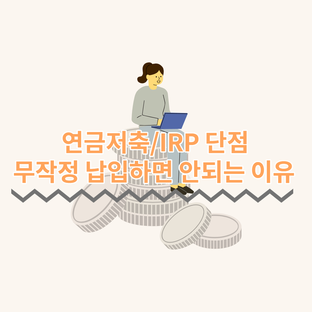  연금저축/IRP 단점 요약 정리, 무작정 납입하면 안되는 이유