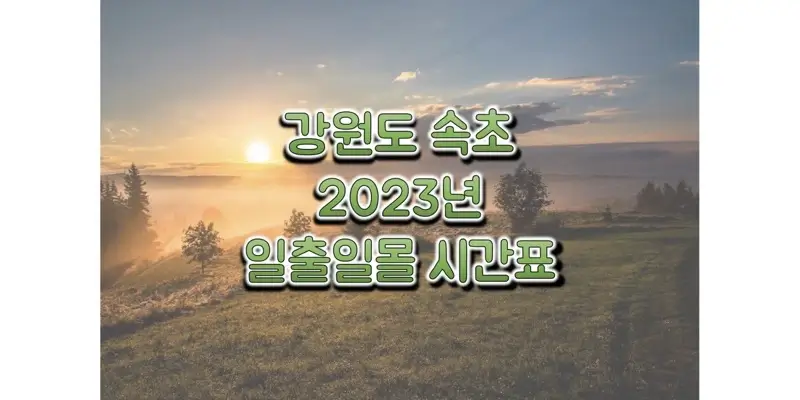  2023년 일출 일몰 시간표, 강원도 속초 해 뜨고 지는 시간 정보 (해돋이 및 석양 시간)