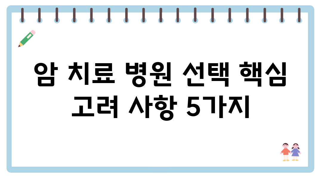 암 치료 병원 선택 핵심 고려 사항 5가지