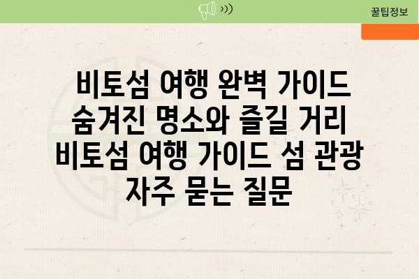  비토섬 여행 완벽 가이드 숨겨진 명소와 즐길 거리  비토섬 여행 가이드 섬 관광 자주 묻는 질문